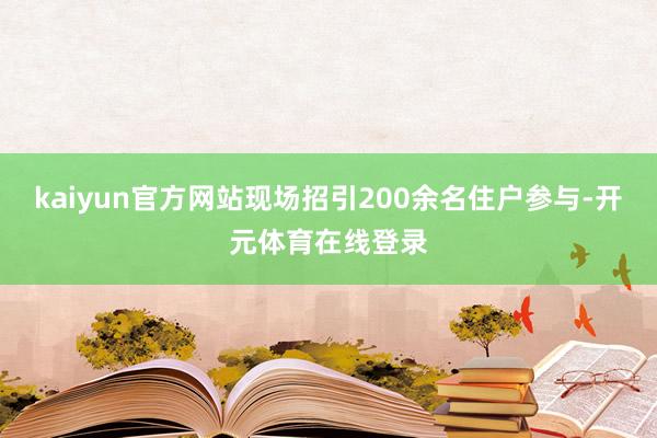 kaiyun官方网站现场招引200余名住户参与-开元体育在线登录