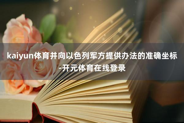 kaiyun体育并向以色列军方提供办法的准确坐标-开元体育在