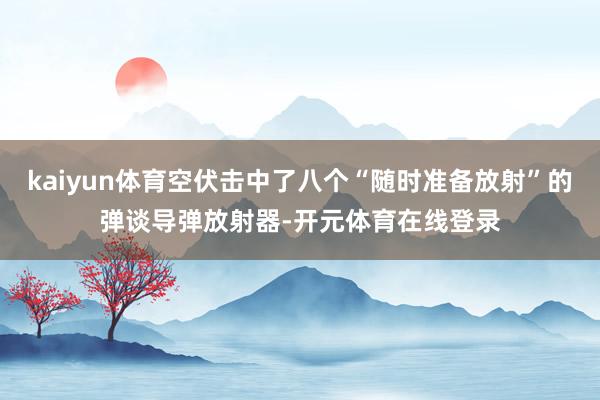 kaiyun体育空伏击中了八个“随时准备放射”的弹谈导弹放射