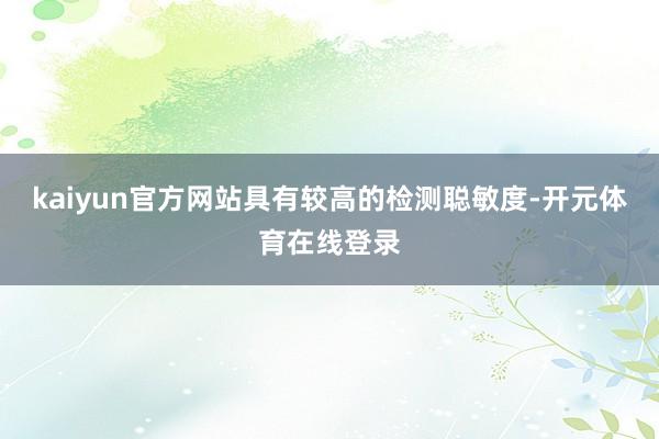 kaiyun官方网站具有较高的检测聪敏度-开元体育在线登录