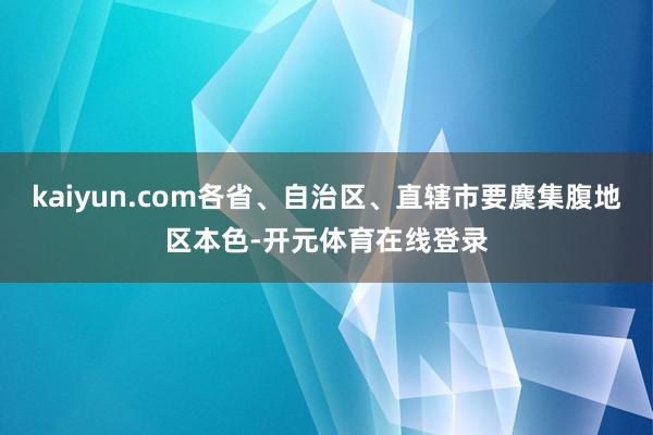 kaiyun.com各省、自治区、直辖市要麇集腹地区本色-开元体育在线登录