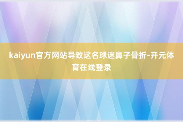 kaiyun官方网站导致这名球迷鼻子骨折-开元体育在线登录