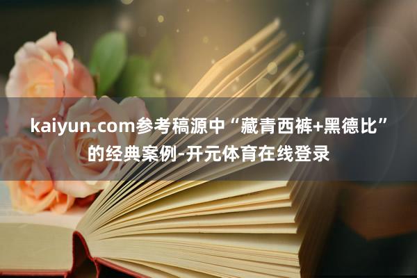 kaiyun.com参考稿源中“藏青西裤+黑德比”的经典案例