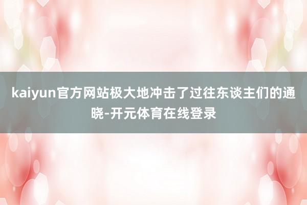 kaiyun官方网站极大地冲击了过往东谈主们的通晓-开元体育